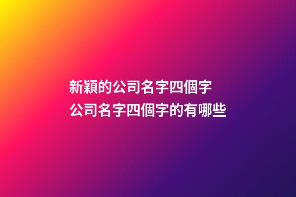 新穎的公司名字四個字 公司名字四個字的有哪些-第1張-公司起名-玄機派